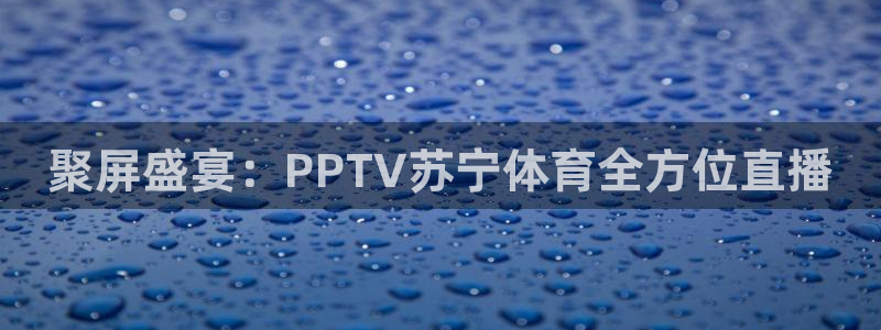nba球神直播在线观看：聚屏盛宴：PPTV苏宁体育全方位直播