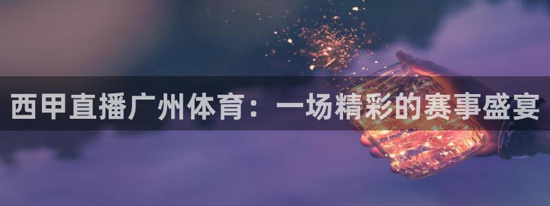 球神直播体育足球：西甲直播广州体育：一场精彩的赛事盛宴